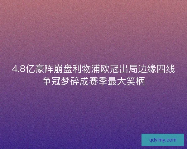 4.8亿豪阵崩盘利物浦欧冠出局边缘四线争冠梦碎成赛季最大笑柄